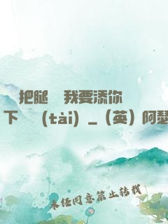 寶貝把腿張開我要添你下邊動態(tài)圖